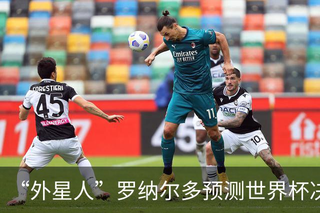 “外星人”罗纳尔多预测世界杯决赛结果：西班牙队将轻松夺冠