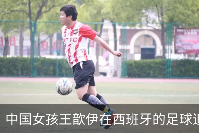 中国女孩王歆伊在西班牙的足球追梦路
