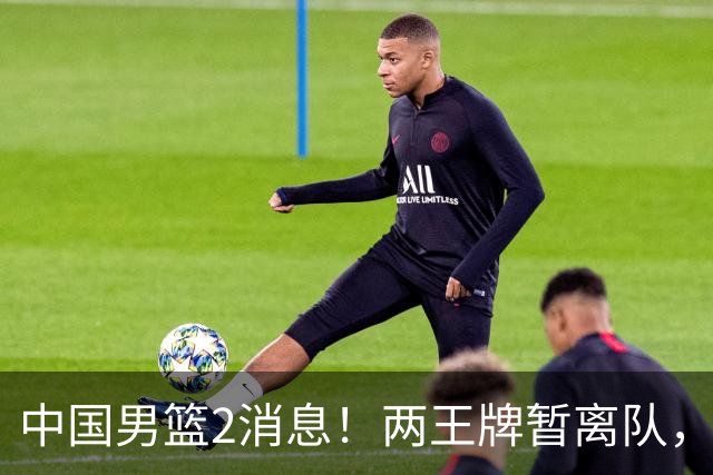 中国男篮2消息！两王牌暂离队，杨瀚森确定为国出征，郭士强最新发声