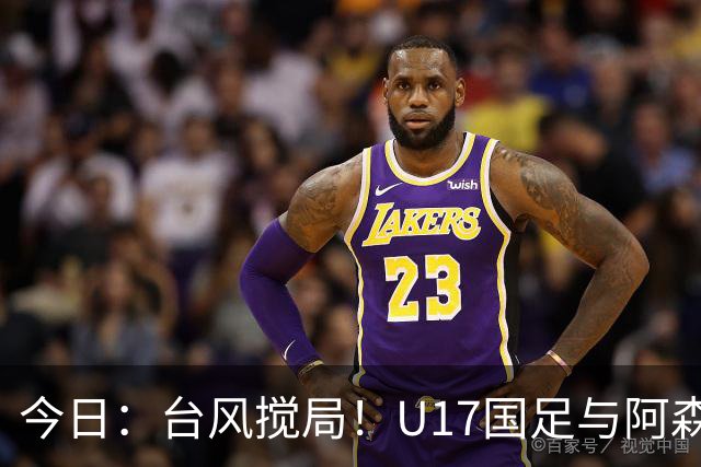 今日：台风搅局！U17国足与阿森纳并列明日之星杯冠军
