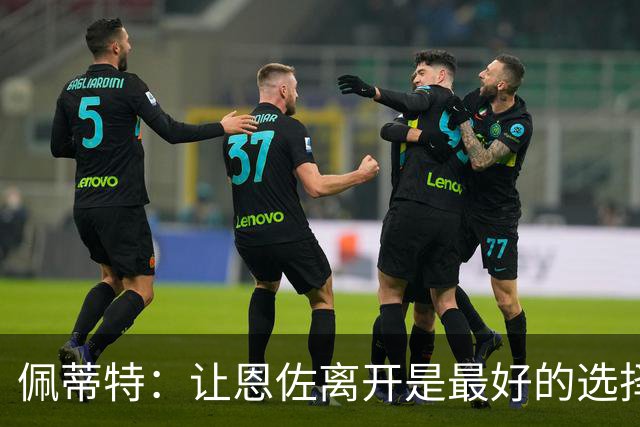 佩蒂特：让恩佐离开是最好的选择，我觉得他根本不在乎切尔西