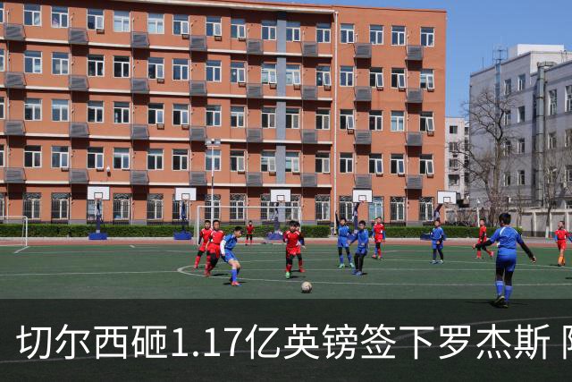 切尔西砸1.17亿英镑签下罗杰斯 阿森纳长期目标遭截胡