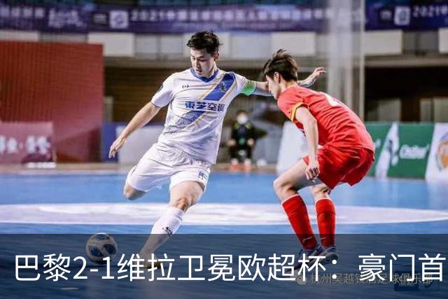 巴黎2-1维拉卫冕欧超杯：豪门首冠与维拉青春风暴的交响曲