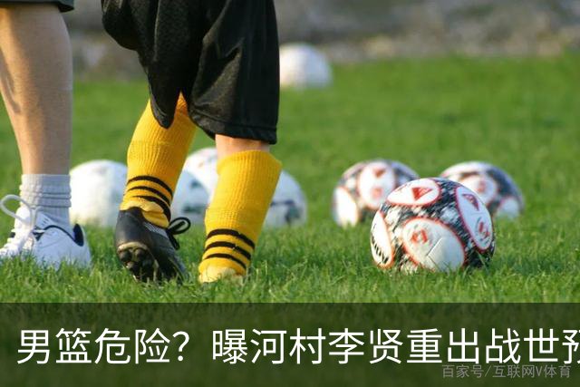 男篮危险？曝河村李贤重出战世预赛 郭士强如何面对西亚诸强？