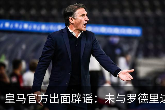 皇马官方出面辟谣：未与罗德里达协议，曼城已听取6000万欧报价
