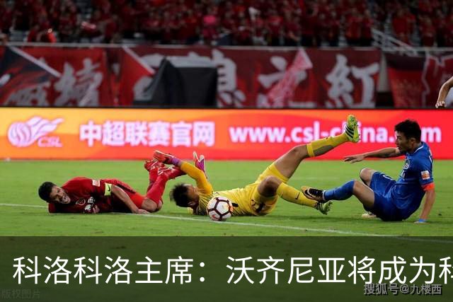 科洛科洛主席：沃齐尼亚将成为科洛科洛球员，双方已达成协议