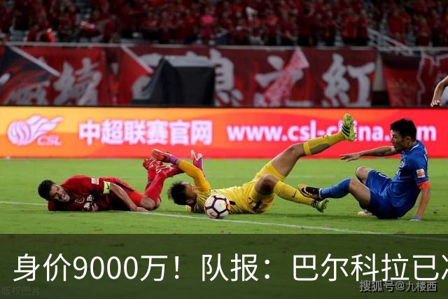 身价9000万！队报：巴尔科拉已决定不续约！红军枪手拜仁蓝军有意