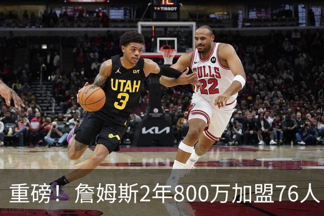 重磅！詹姆斯2年800万加盟76人，费城组建超级4巨头剑指NBA总冠军