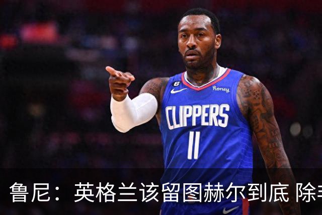 鲁尼：英格兰该留图赫尔到底 除非能挖来瓜迪奥拉