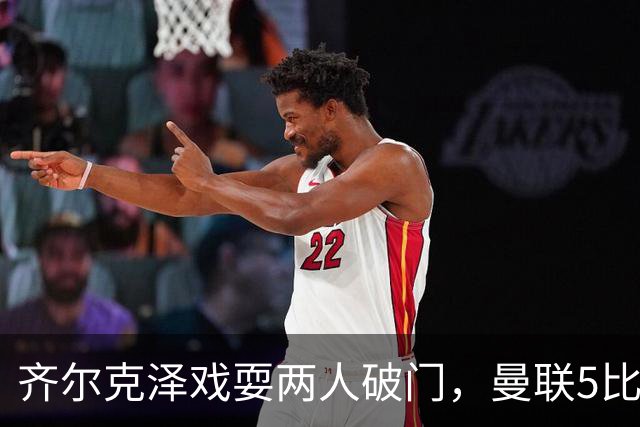 齐尔克泽戏耍两人破门，曼联5比0大胜，却可能被2000万低价清洗