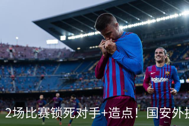 2场比赛锁死对手+造点！国安外援很高级但太脆皮，明年恐难留队