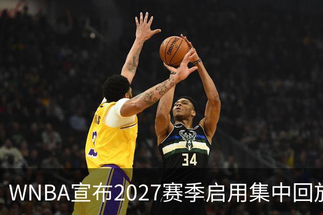 WNBA宣布2027赛季启用集中回放中心，应对判罚争议